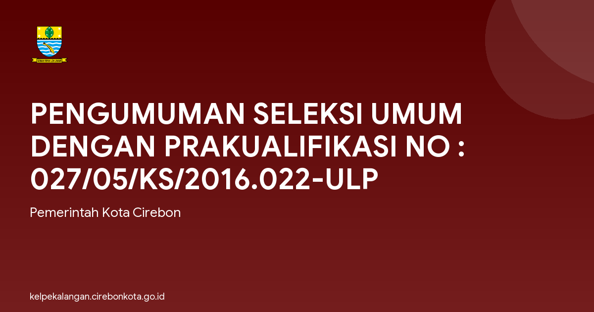 PENGUMUMAN SELEKSI UMUM DENGAN PRAKUALIFIKASI NO : 027/05/KS/2016.022-ULP